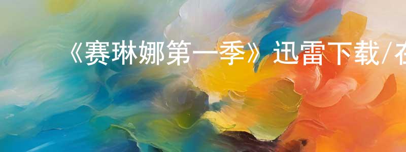 陈春季发布《赛琳娜第一季》迅雷下载/在线观看-都市情感-美剧天堂